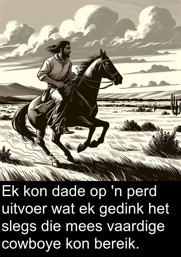 perd: Ek kon dade op 'n perd uitvoer wat ek gedink het slegs die mees vaardige cowboye kon bereik.