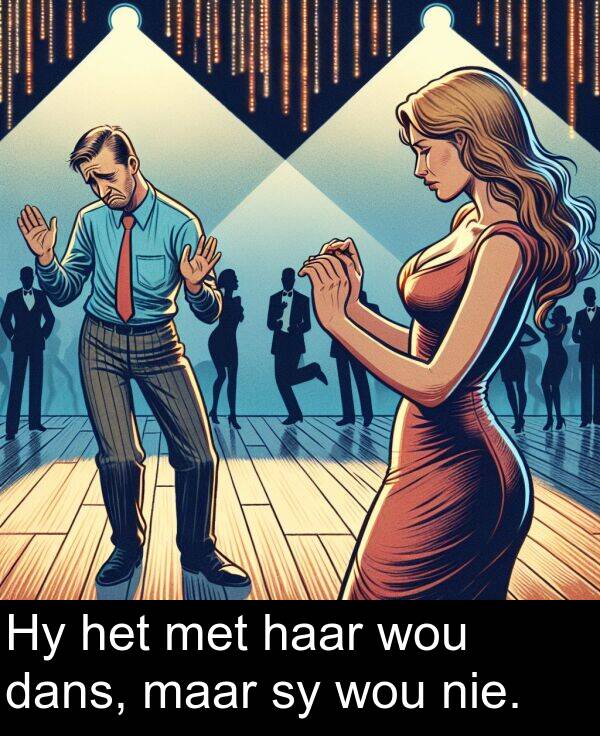 haar: Hy het met haar wou dans, maar sy wou nie.