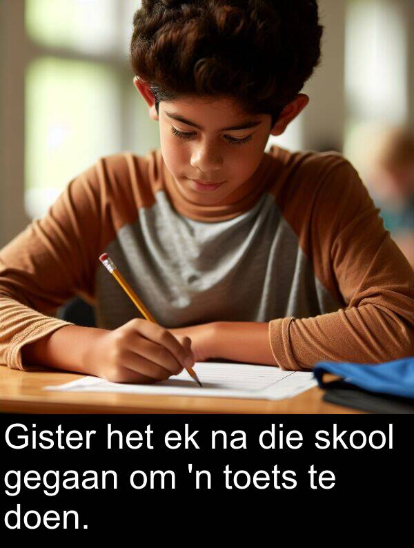 gegaan: Gister het ek na die skool gegaan om 'n toets te doen.