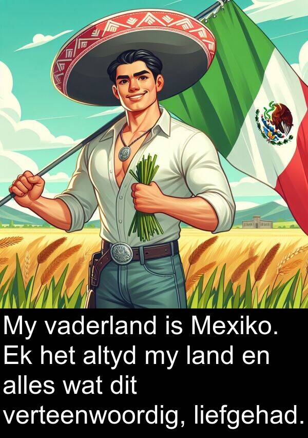 land: My vaderland is Mexiko. Ek het altyd my land en alles wat dit verteenwoordig, liefgehad.