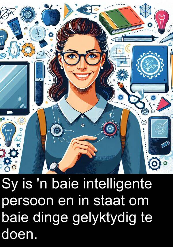 persoon: Sy is 'n baie intelligente persoon en in staat om baie dinge gelyktydig te doen.