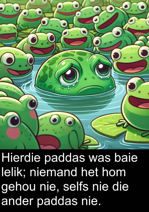 gehou: Hierdie paddas was baie lelik; niemand het hom gehou nie, selfs nie die ander paddas nie.