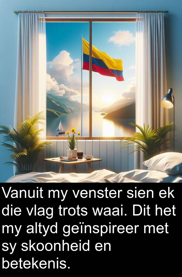 betekenis: Vanuit my venster sien ek die vlag trots waai. Dit het my altyd geïnspireer met sy skoonheid en betekenis.