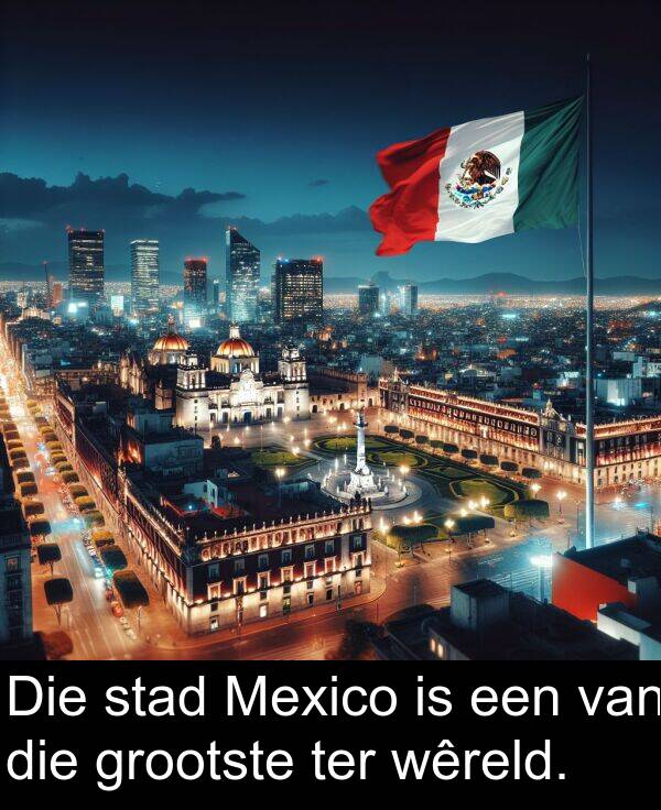 ter: Die stad Mexico is een van die grootste ter wêreld.