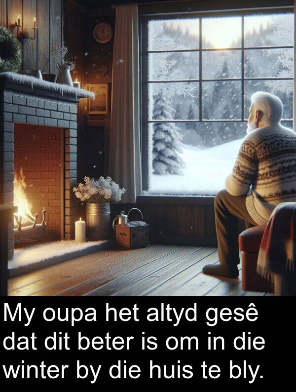 beter: My oupa het altyd gesê dat dit beter is om in die winter by die huis te bly.