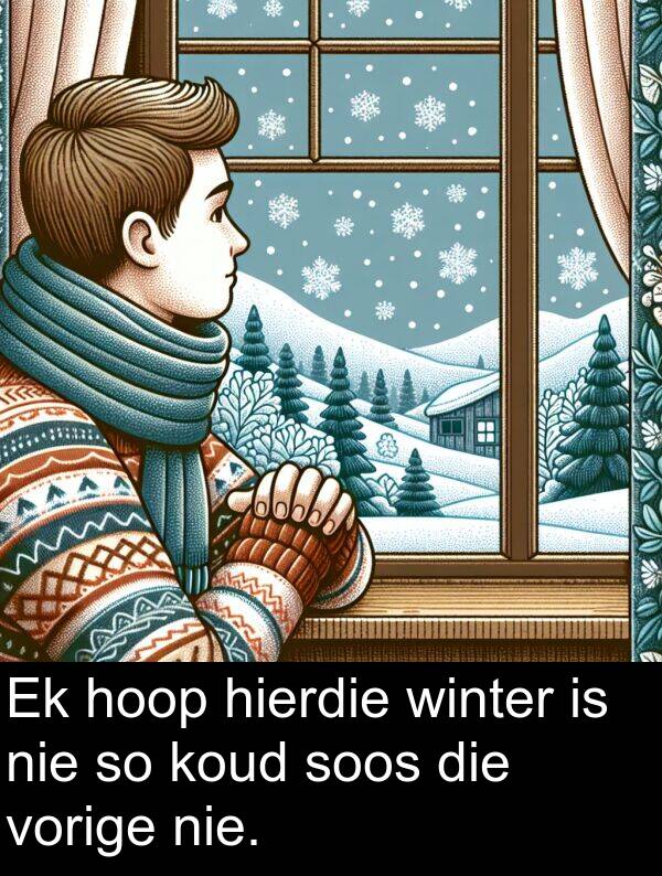 hoop: Ek hoop hierdie winter is nie so koud soos die vorige nie.