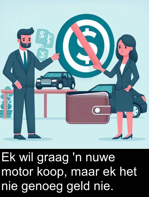 geld: Ek wil graag 'n nuwe motor koop, maar ek het nie genoeg geld nie.