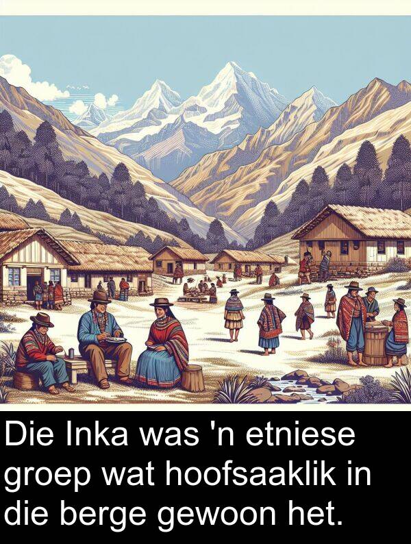 hoofsaaklik: Die Inka was 'n etniese groep wat hoofsaaklik in die berge gewoon het.