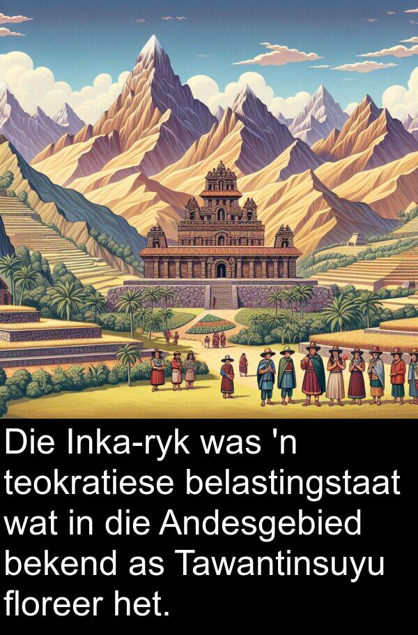 floreer: Die Inka-ryk was 'n teokratiese belastingstaat wat in die Andesgebied bekend as Tawantinsuyu floreer het.