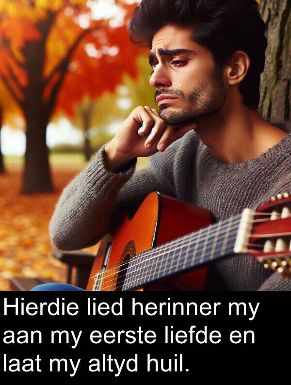 huil: Hierdie lied herinner my aan my eerste liefde en laat my altyd huil.