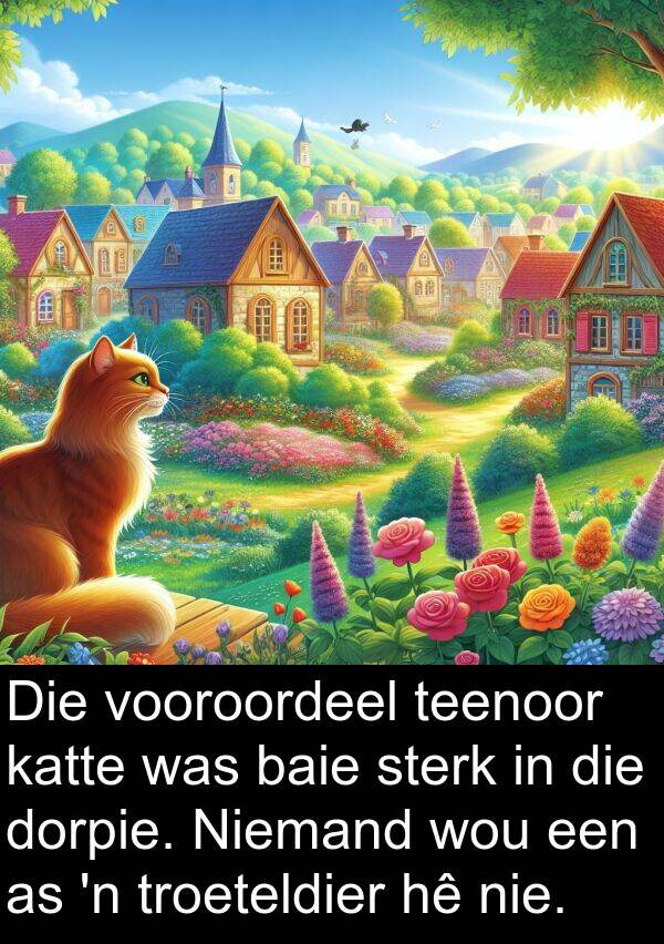 troeteldier: Die vooroordeel teenoor katte was baie sterk in die dorpie. Niemand wou een as 'n troeteldier hê nie.