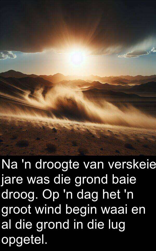 jare: Na 'n droogte van verskeie jare was die grond baie droog. Op 'n dag het 'n groot wind begin waai en al die grond in die lug opgetel.