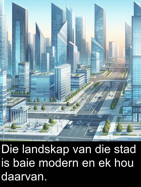 daarvan: Die landskap van die stad is baie modern en ek hou daarvan.