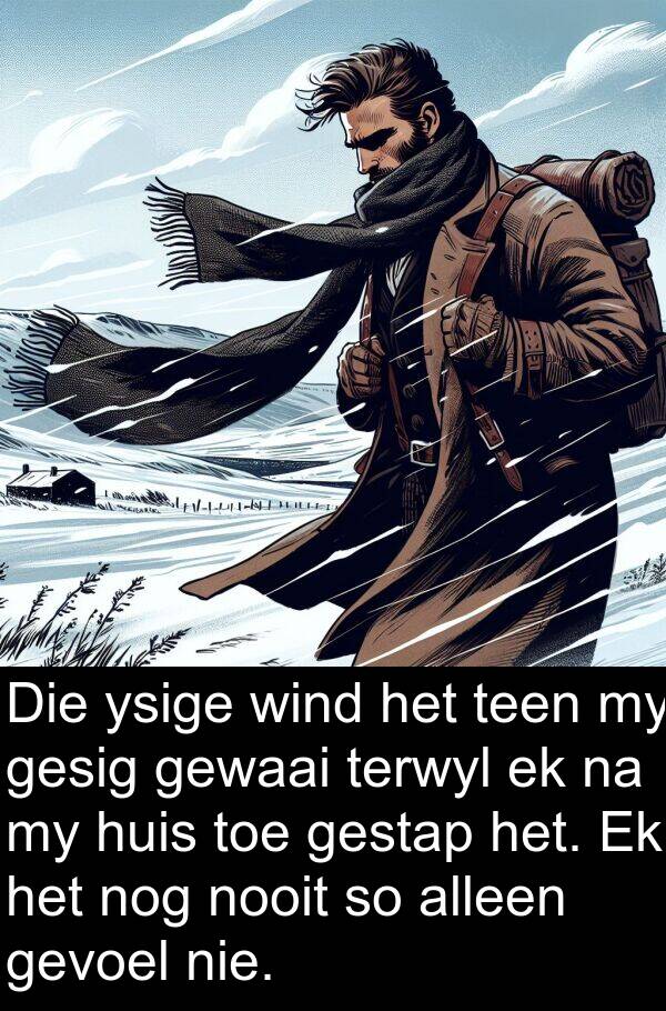 nog: Die ysige wind het teen my gesig gewaai terwyl ek na my huis toe gestap het. Ek het nog nooit so alleen gevoel nie.