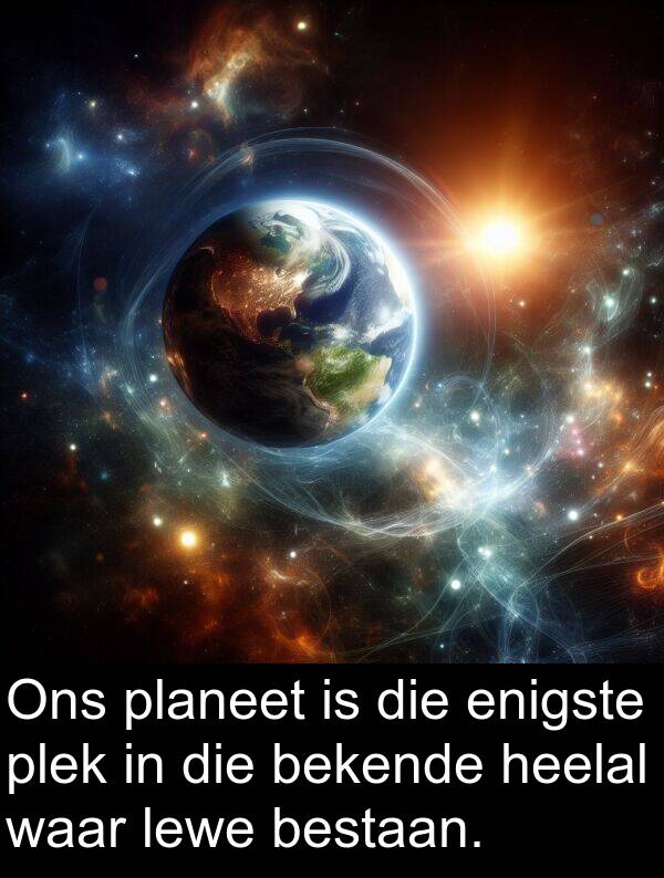 plek: Ons planeet is die enigste plek in die bekende heelal waar lewe bestaan.