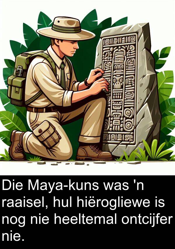 nog: Die Maya-kuns was 'n raaisel, hul hiërogliewe is nog nie heeltemal ontcijfer nie.