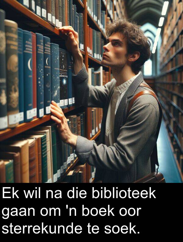 wil: Ek wil na die biblioteek gaan om 'n boek oor sterrekunde te soek.