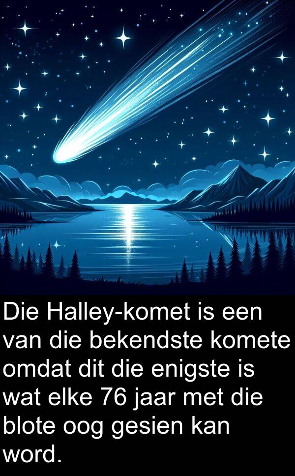 bekendste: Die Halley-komet is een van die bekendste komete omdat dit die enigste is wat elke 76 jaar met die blote oog gesien kan word.