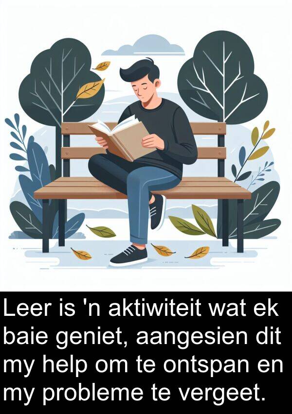 probleme: Leer is 'n aktiwiteit wat ek baie geniet, aangesien dit my help om te ontspan en my probleme te vergeet.