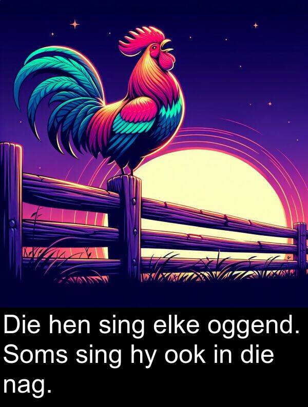 hen: Die hen sing elke oggend. Soms sing hy ook in die nag.