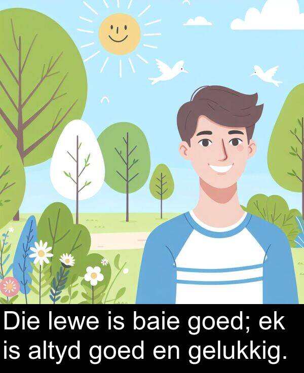 altyd: Die lewe is baie goed; ek is altyd goed en gelukkig.