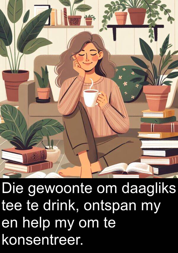 help: Die gewoonte om daagliks tee te drink, ontspan my en help my om te konsentreer.