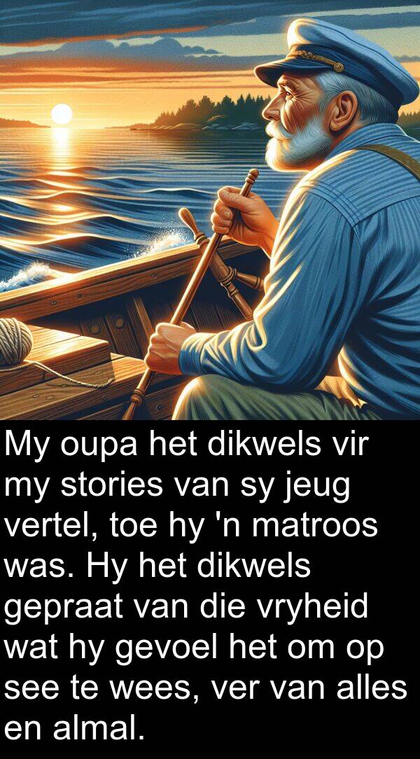 ver: My oupa het dikwels vir my stories van sy jeug vertel, toe hy 'n matroos was. Hy het dikwels gepraat van die vryheid wat hy gevoel het om op see te wees, ver van alles en almal.