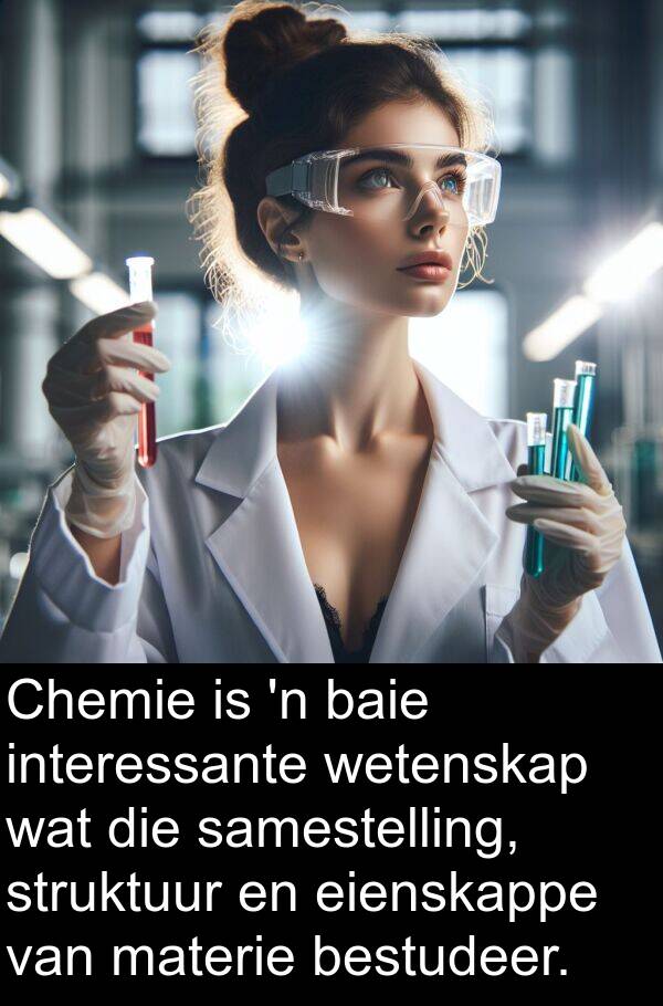 eienskappe: Chemie is 'n baie interessante wetenskap wat die samestelling, struktuur en eienskappe van materie bestudeer.