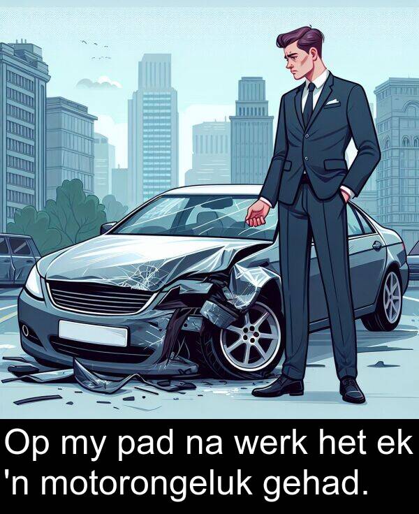 gehad: Op my pad na werk het ek 'n motorongeluk gehad.