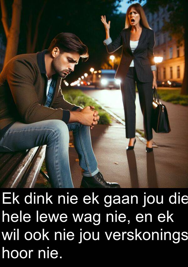 hoor: Ek dink nie ek gaan jou die hele lewe wag nie, en ek wil ook nie jou verskonings hoor nie.