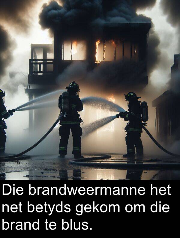 betyds: Die brandweermanne het net betyds gekom om die brand te blus.