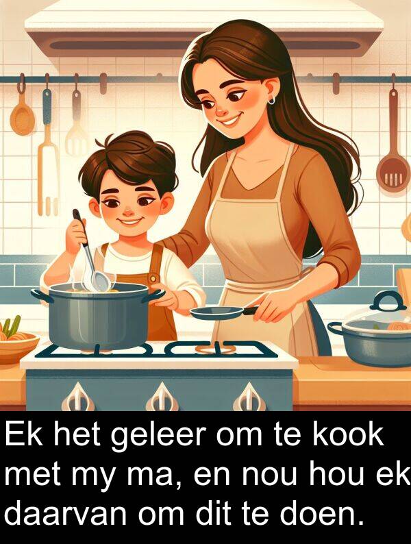 geleer: Ek het geleer om te kook met my ma, en nou hou ek daarvan om dit te doen.