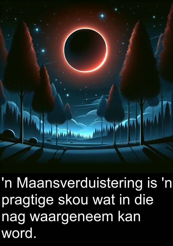 skou: 'n Maansverduistering is 'n pragtige skou wat in die nag waargeneem kan word.