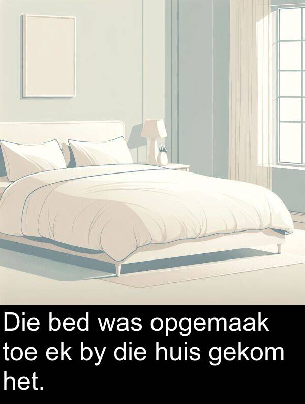 gekom: Die bed was opgemaak toe ek by die huis gekom het.