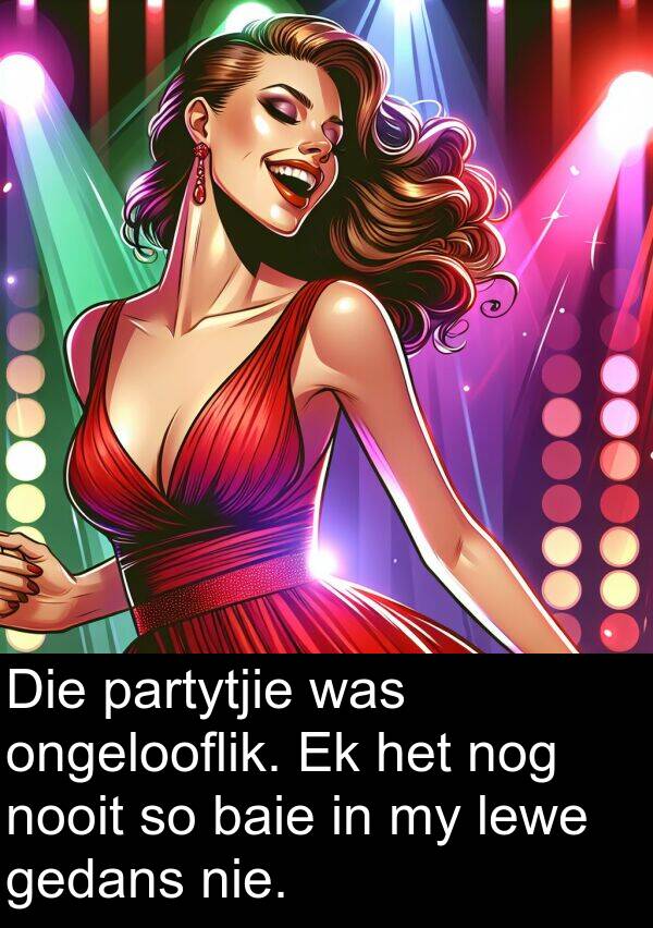 nog: Die partytjie was ongelooflik. Ek het nog nooit so baie in my lewe gedans nie.