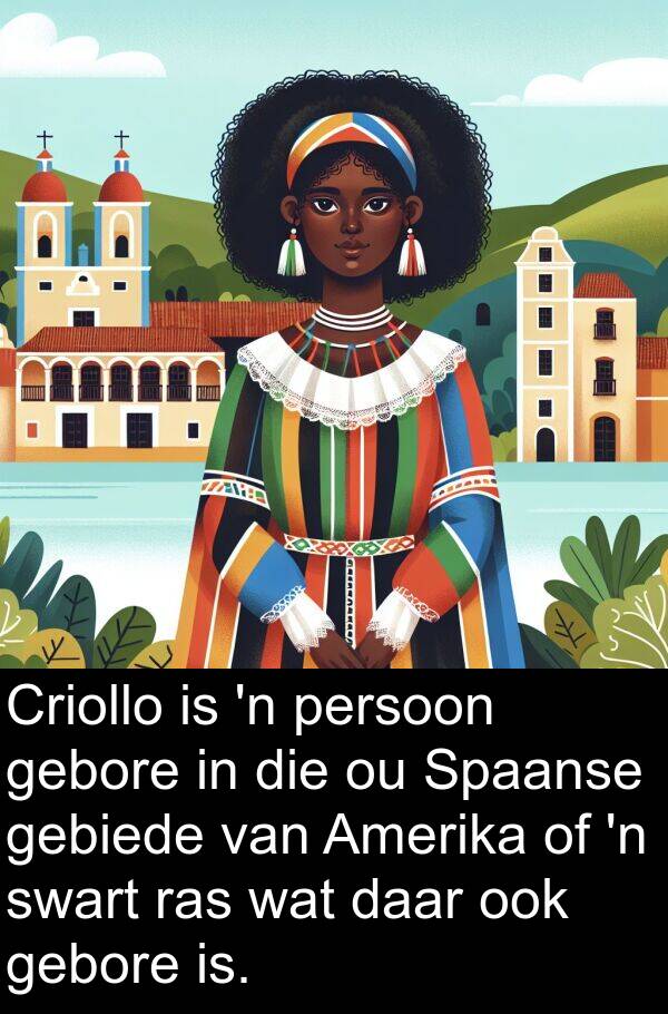 gebiede: Criollo is 'n persoon gebore in die ou Spaanse gebiede van Amerika of 'n swart ras wat daar ook gebore is.