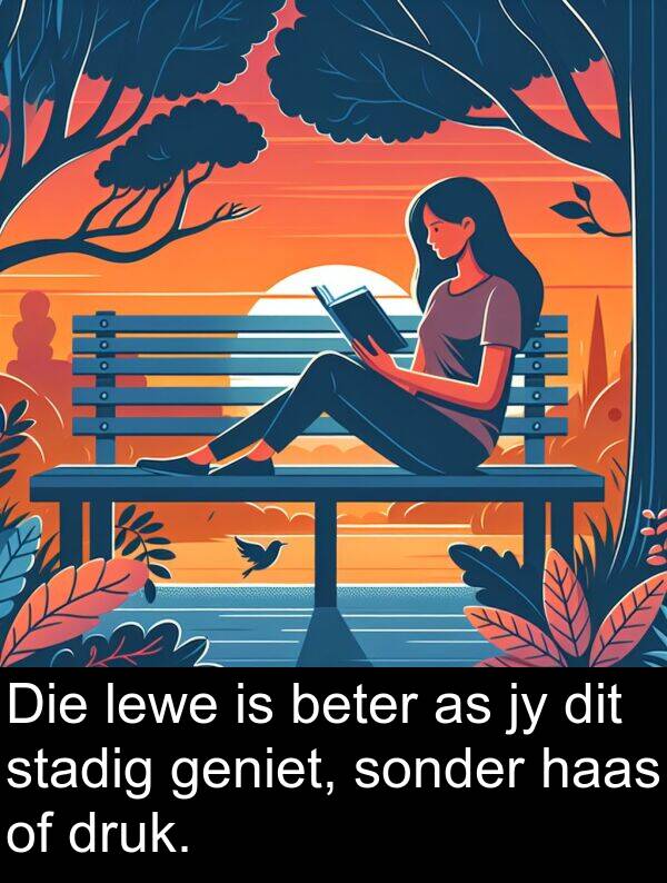 haas: Die lewe is beter as jy dit stadig geniet, sonder haas of druk.