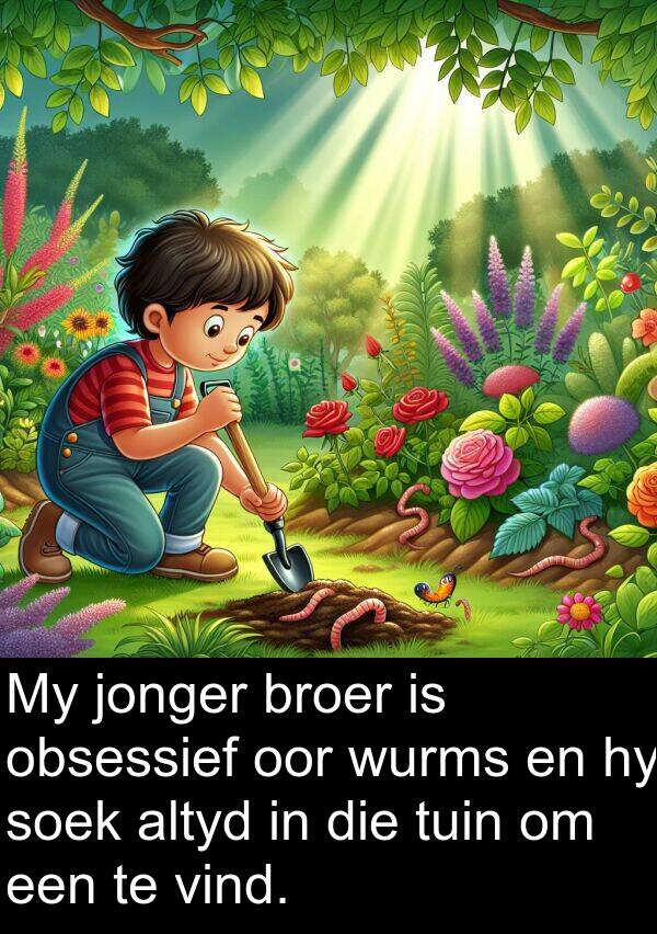 wurms: My jonger broer is obsessief oor wurms en hy soek altyd in die tuin om een te vind.