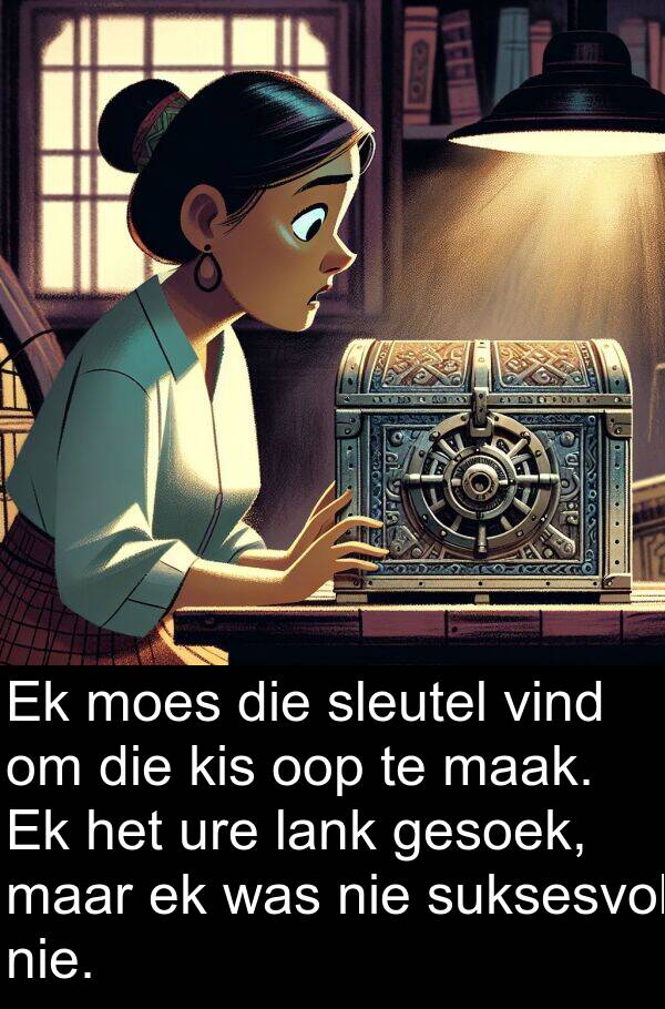 lank: Ek moes die sleutel vind om die kis oop te maak. Ek het ure lank gesoek, maar ek was nie suksesvol nie.