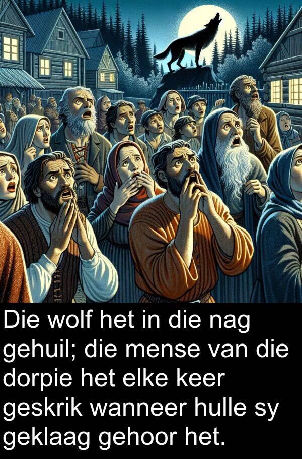 gehuil: Die wolf het in die nag gehuil; die mense van die dorpie het elke keer geskrik wanneer hulle sy geklaag gehoor het.