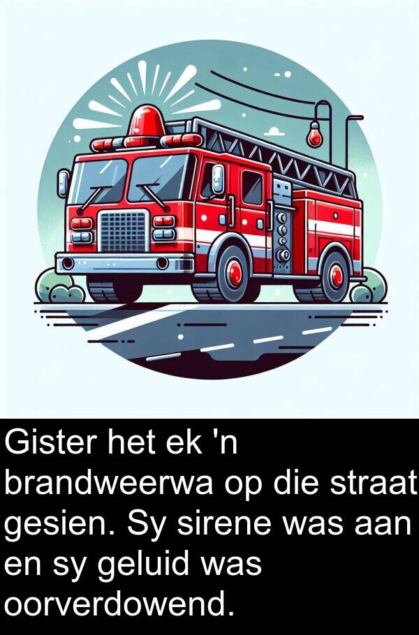 geluid: Gister het ek 'n brandweerwa op die straat gesien. Sy sirene was aan en sy geluid was oorverdowend.