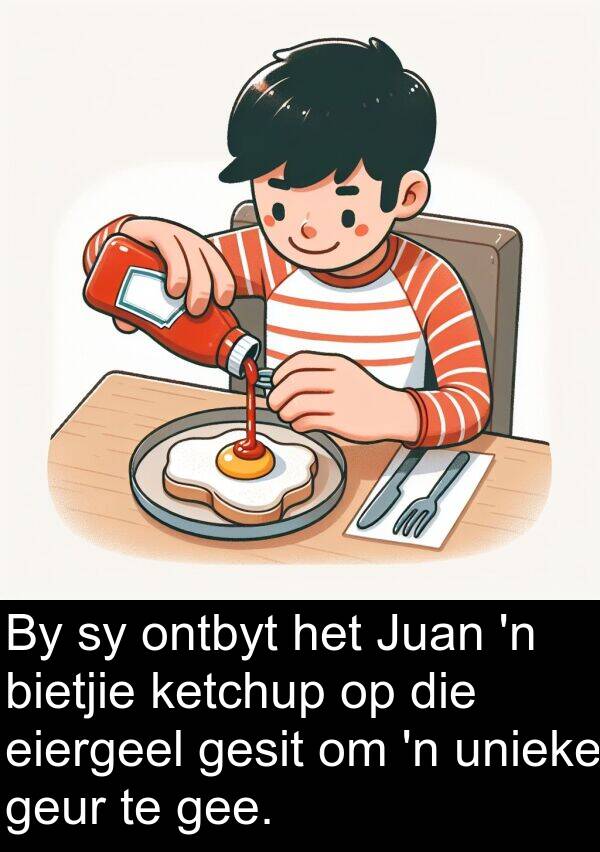 gee: By sy ontbyt het Juan 'n bietjie ketchup op die eiergeel gesit om 'n unieke geur te gee.