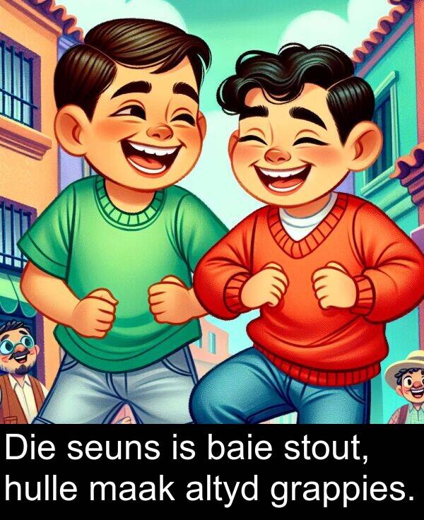 hulle: Die seuns is baie stout, hulle maak altyd grappies.