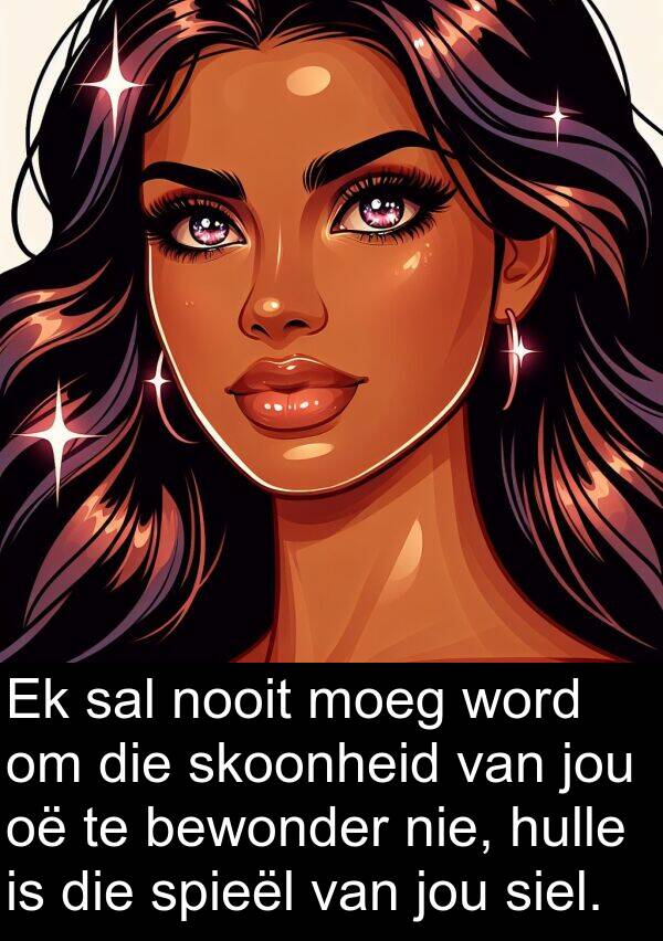 nooit: Ek sal nooit moeg word om die skoonheid van jou oë te bewonder nie, hulle is die spieël van jou siel.