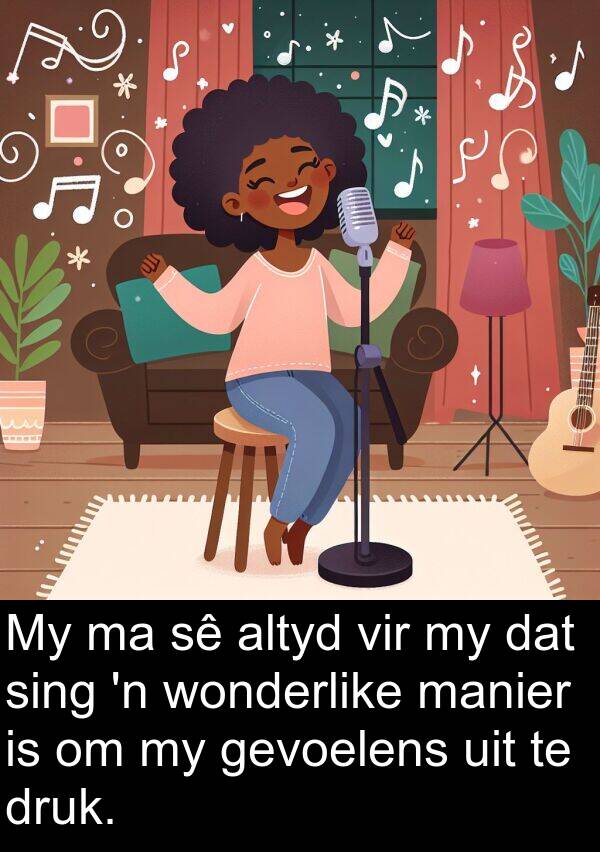 manier: My ma sê altyd vir my dat sing 'n wonderlike manier is om my gevoelens uit te druk.