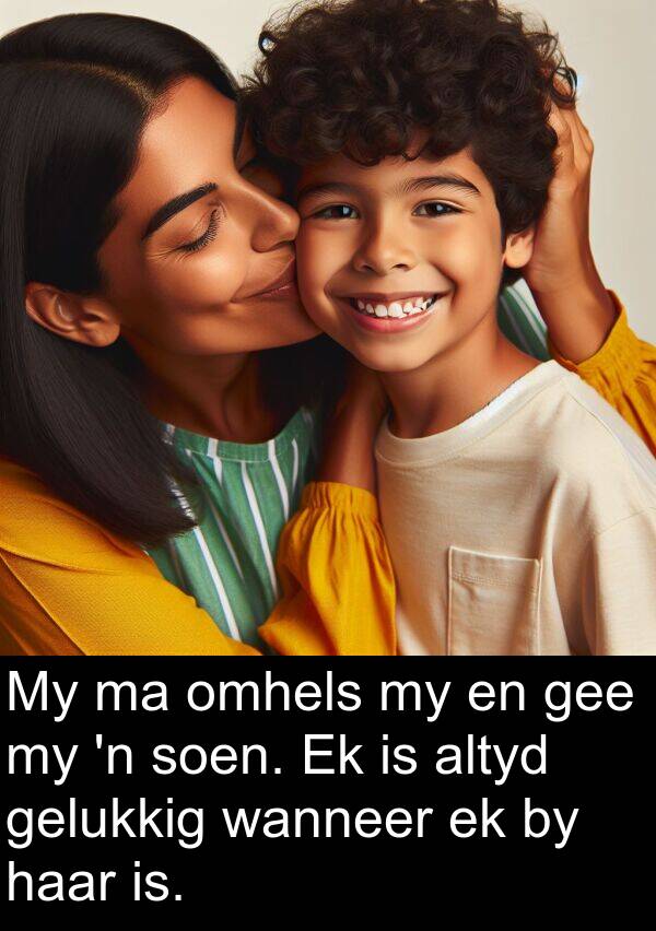 gee: My ma omhels my en gee my 'n soen. Ek is altyd gelukkig wanneer ek by haar is.