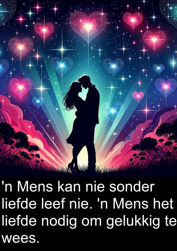 nodig: 'n Mens kan nie sonder liefde leef nie. 'n Mens het liefde nodig om gelukkig te wees.