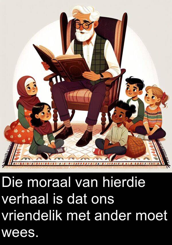 hierdie: Die moraal van hierdie verhaal is dat ons vriendelik met ander moet wees.