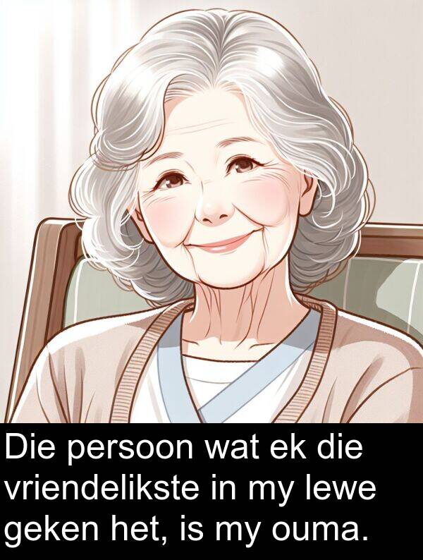 geken: Die persoon wat ek die vriendelikste in my lewe geken het, is my ouma.