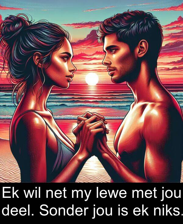 jou: Ek wil net my lewe met jou deel. Sonder jou is ek niks.